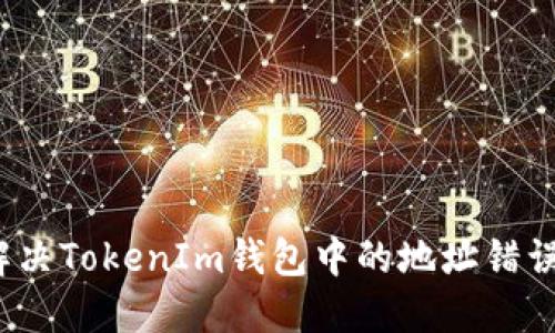如何解决TokenIm钱包中的地址错误问题？
