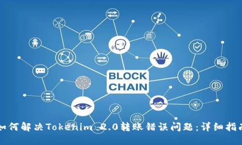 如何解决Tokenim 2.0转账错误问题：详细指南
