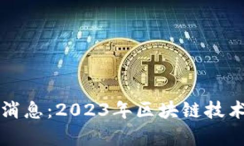 猎云区块链最新消息：2023年区块链技术及应用趋势分析