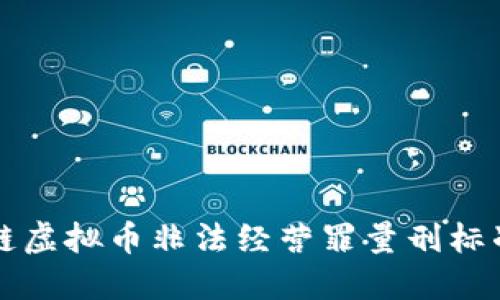 区块链虚拟币非法经营罪量刑标准详解