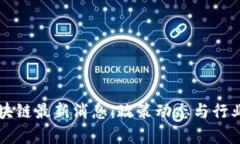 西城区区块链最新消息：政策动态与行业发展前