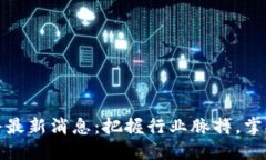 区块链周播最新消息：把握行业脉搏，掌握投资
