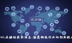 DHL区块链最新消息：颠覆物流行业的创新技术