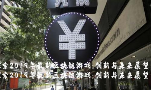 探索2019年最新区块链游戏：创新与未来展望  
探索2019年最新区块链游戏：创新与未来展望