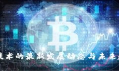 区块链技术的最新发展动态与未来趋势分析