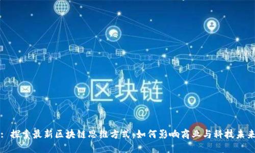 : 探索最新区块链思维方式：如何影响商业与科技未来