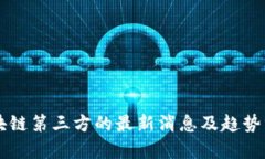 区块链第三方的最新消息及趋势分析