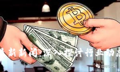 华登区块链最新新闻：深入探讨行业动态与前沿技术
