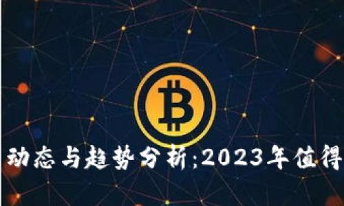 区块链最新动态与趋势分析：2023年值得关注的趋势