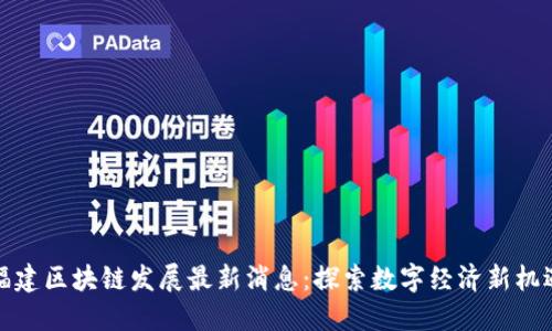 福建区块链发展最新消息：探索数字经济新机遇