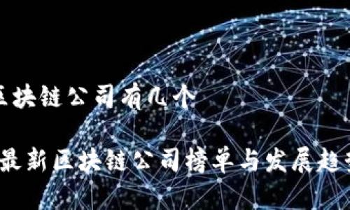 最新区块链公司有几个

2023最新区块链公司榜单与发展趋势解析