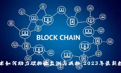 区块链技术如何助力碳排放监测与减排：2023年最新数据与趋势