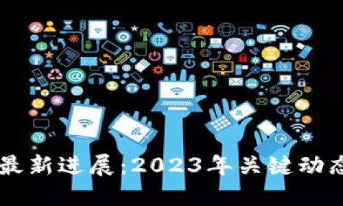 区块链科技最新进展：2023年关键动态与未来展望
