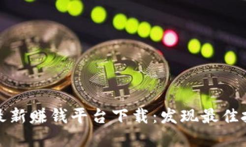 区块链最新赚钱平台下载：发现最佳投资机会