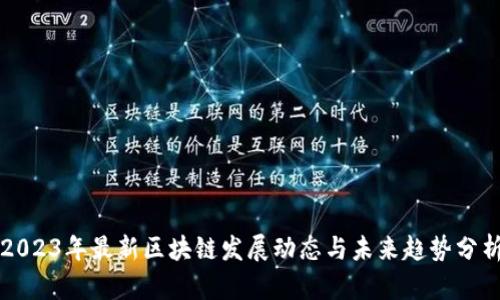 2023年最新区块链发展动态与未来趋势分析