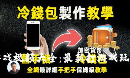 区块链游戏视频大全：最新打游戏玩法与攻略