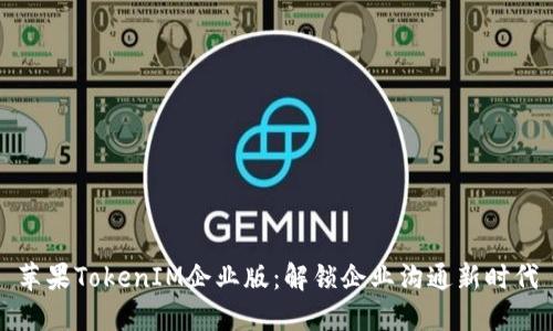 苹果TokenIM企业版：解锁企业沟通新时代