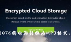 如何使用OTC将电影转换为MP3格式：详细指南
