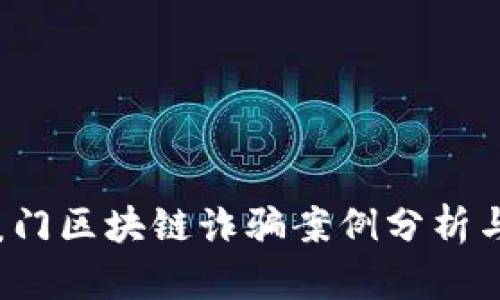 2023年厦门区块链诈骗案例分析与防范指南