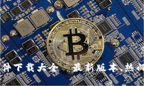 区块链软件下载大全—最新版本、热门应用一览