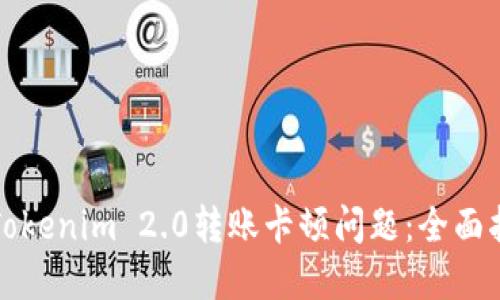 如何解决Tokenim 2.0转账卡顿问题：全面指导与技巧