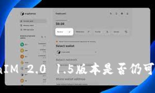 TokenIM 2.0 1.5版本是否仍可使用？