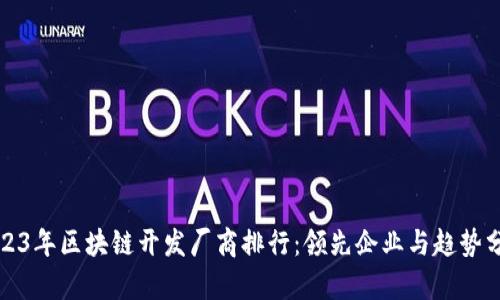 2023年区块链开发厂商排行：领先企业与趋势分析