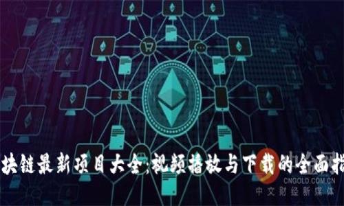 区块链最新项目大全：视频播放与下载的全面指南