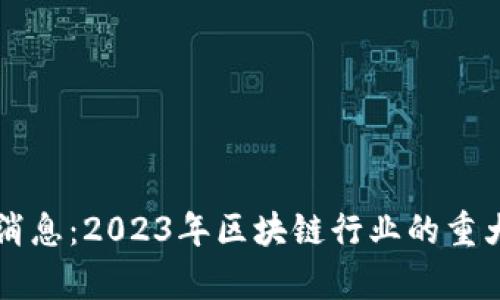 复苏区块链最新消息：2023年区块链行业的重大发展与趋势分析
