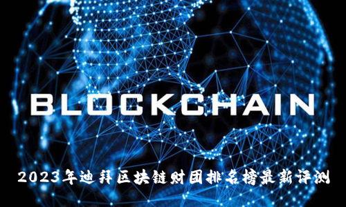 2023年迪拜区块链财团排名榜最新评测