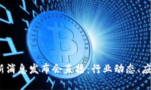 2023年区块链最新消息发布会直播：行业动态、应用前景与技术趋势