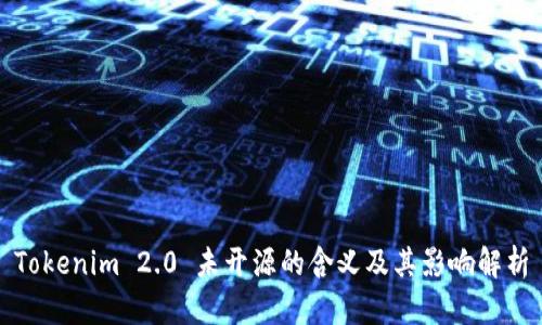 Tokenim 2.0 未开源的含义及其影响解析