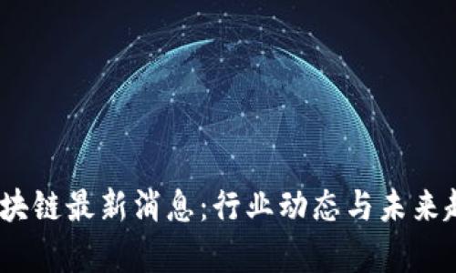 M2币区块链最新消息：行业动态与未来趋势解析