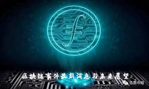 区块链事件最新消息与未来展望
