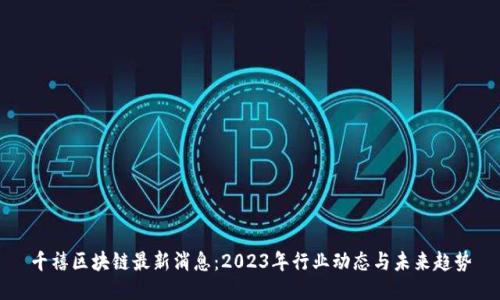 千禧区块链最新消息：2023年行业动态与未来趋势
