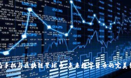 华为手机与区块链星球币：未来数字货币的完美结合