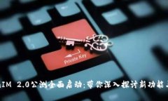TokenIM 2.0公测全面启动：带你深入探讨新功能与优