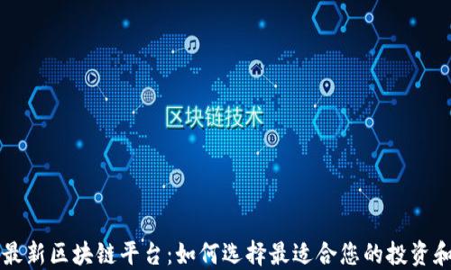 
揭秘最新区块链平台：如何选择最适合您的投资和应用