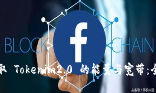 如何获取 Tokenim2.0 的能量与宽带：全面指南