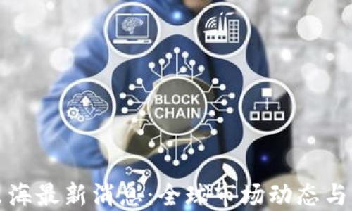 
区块链出海最新消息：全球市场动态与未来趋势