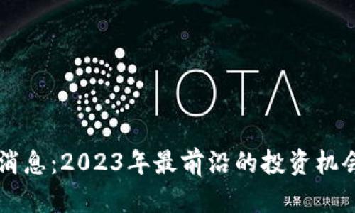 周玥区块链最新消息：2023年最前沿的投资机会与行业发展分析