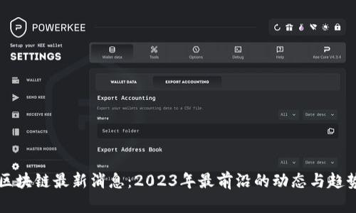 众筹区块链最新消息：2023年最前沿的动态与趋势分析