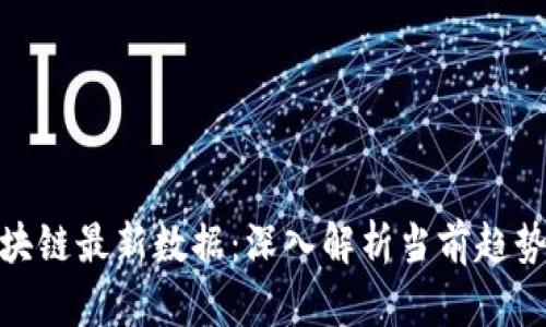 今日区块链最新数据：深入解析当前趋势与影响