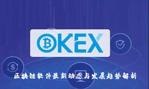 区块链软件最新动态与发展趋势解析