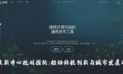 区块链最新中心规划图纸：推动科技创新与城市发展的新机遇