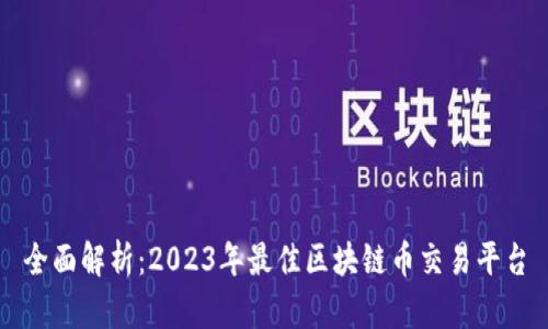 全面解析：2023年最佳区块链币交易平台