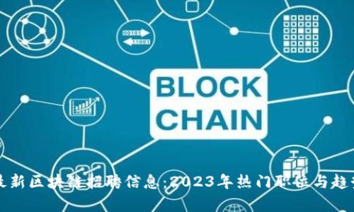 全国最新区块链招聘信息：2023年热门职位与趋势分析