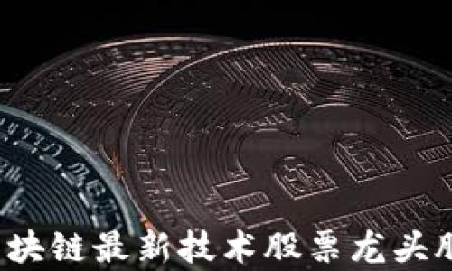 
2023年区块链最新技术股票龙头股全面分析