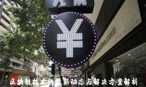 
区块链技术的最新动态与解决方案解析