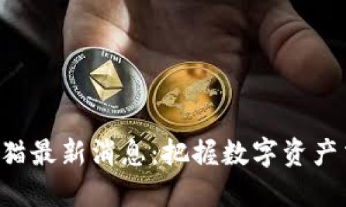 区块链交易猫最新消息：把握数字资产交易新机遇！